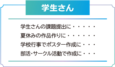 学生さんの課題提出に・・・・・ 夏休みの作品作りに・・・・・・ 学校行事でポスター作成に・・・ 部活・サークル活動で作成に・・・